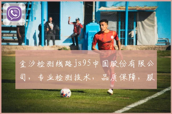 金沙检测线路js95中国股份有限公司，专业检测技术，品质保障，服务至上，行业领先，创新驱动。
