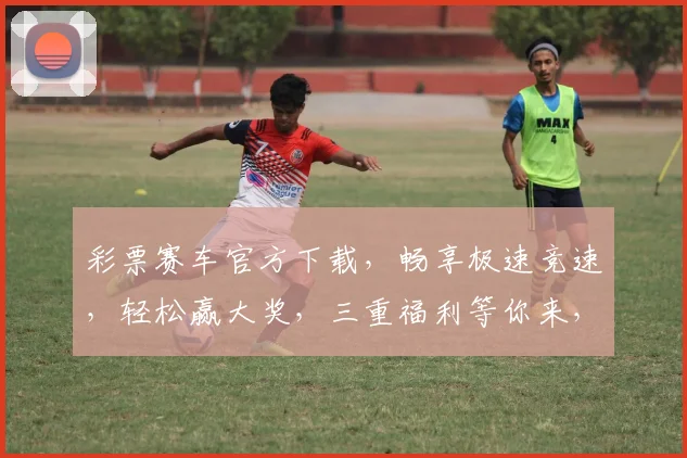 彩票赛车官方下载，畅享极速竞速，轻松赢大奖，三重福利等你来，快来下载体验