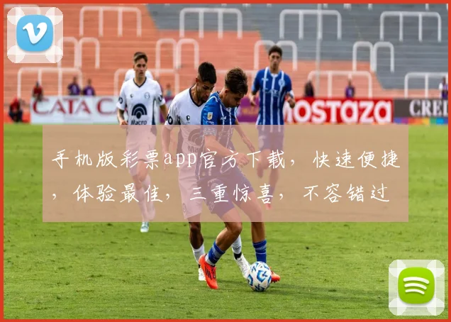 手机版彩票app官方下载，快速便捷，体验最佳，三重惊喜，不容错过，立即下载