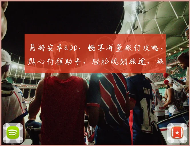 易游安卓app，畅享海量旅行攻略，贴心行程助手，轻松规划旅途，旅行无忧体验