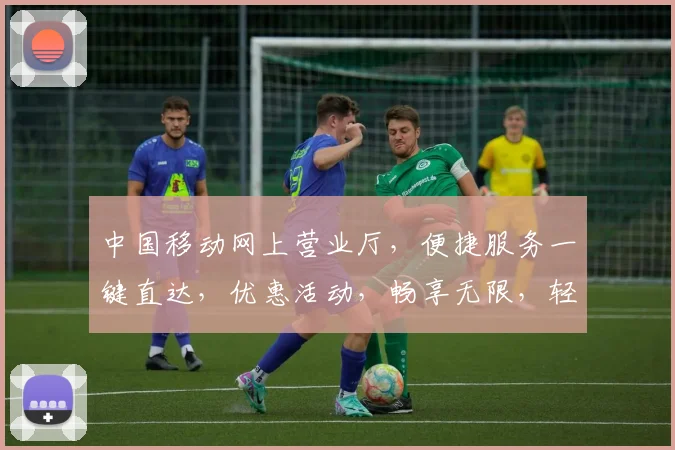 中国移动网上营业厅，便捷服务一键直达，优惠活动，畅享无限，轻松办理，尽在掌握，三网通办。
