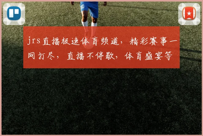 jrs直播极速体育频道，精彩赛事一网打尽，直播不停歇，体育盛宴等你来