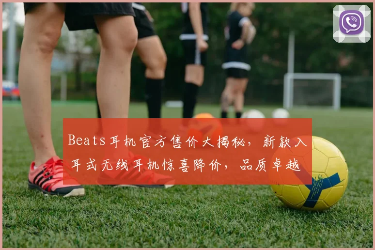 Beats耳机官方售价大揭秘，新款入耳式无线耳机惊喜降价，品质卓越，不容错过，限时抢购