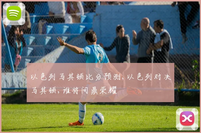 以色列马其顿比分预测,以色列对决马其顿,谁将问鼎荣耀