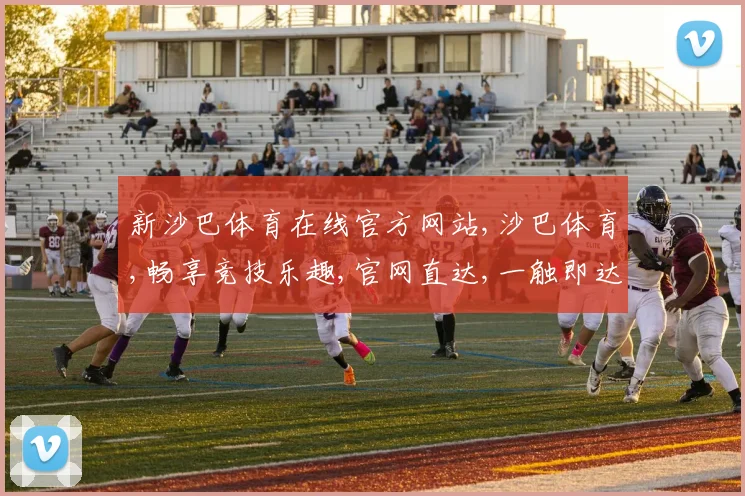 新沙巴体育在线官方网站,沙巴体育,畅享竞技乐趣,官网直达,一触即达