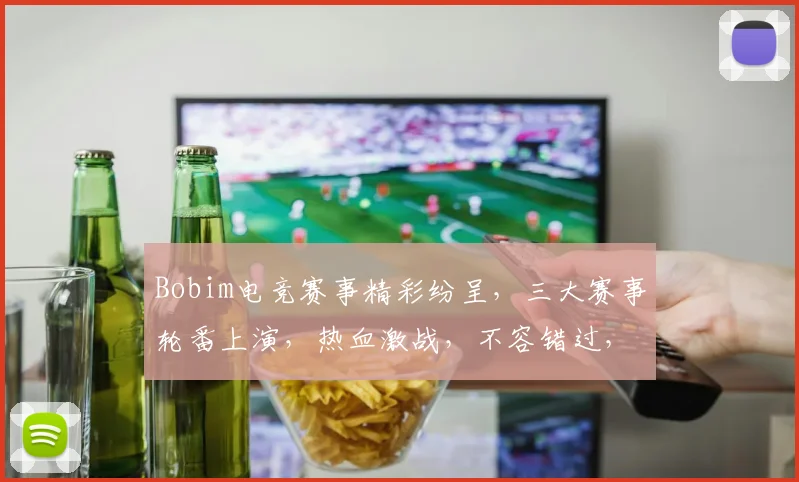 Bobim电竞赛事精彩纷呈，三大赛事轮番上演，热血激战，不容错过，三大亮点，三大悬念，三大惊喜
