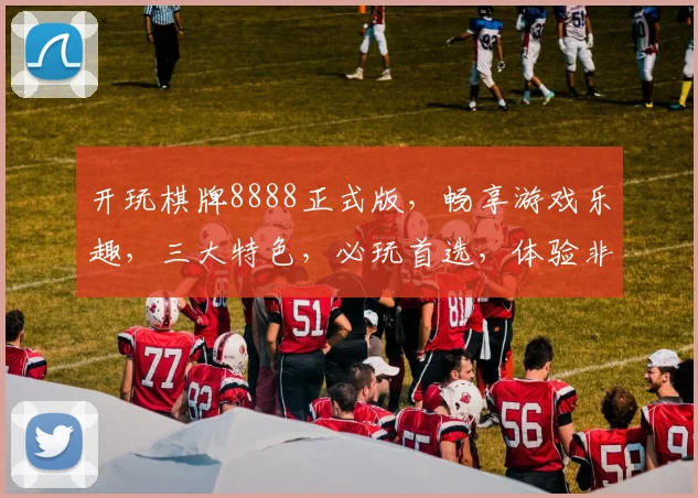 开玩棋牌8888正式版，畅享游戏乐趣，三大特色，必玩首选，体验非凡