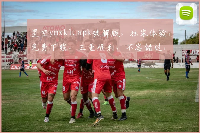 星空ymxk1.apk破解版，独家体验，免费下载，三重福利，不容错过，惊喜连连