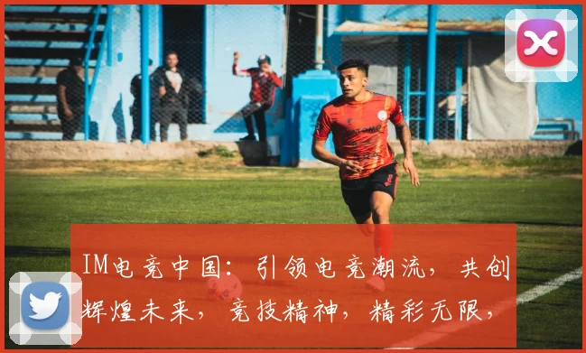 IM电竞中国：引领电竞潮流，共创辉煌未来，竞技精神，精彩无限，三重惊喜，不容错过