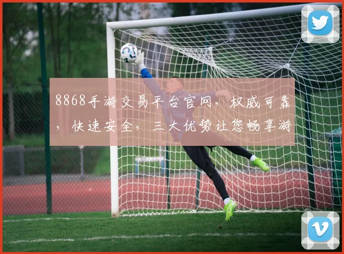 8868手游交易平台官网，权威可靠，快速安全，三大优势让您畅享游戏乐趣，立即访问
