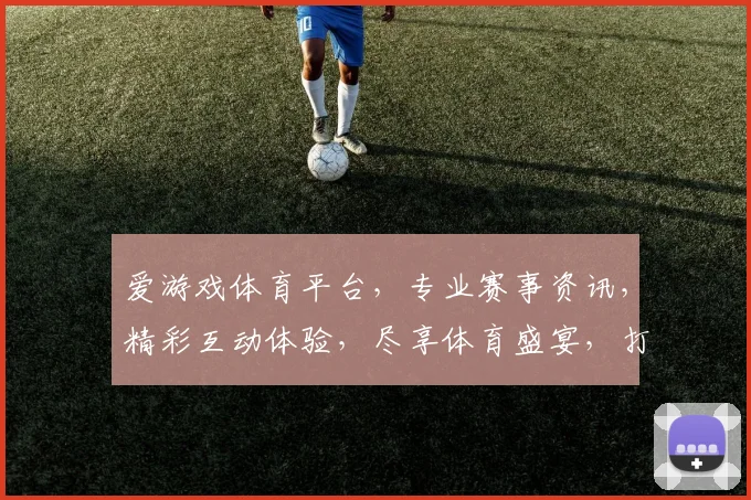 爱游戏体育平台，专业赛事资讯，精彩互动体验，尽享体育盛宴，打造绿色竞技空间。